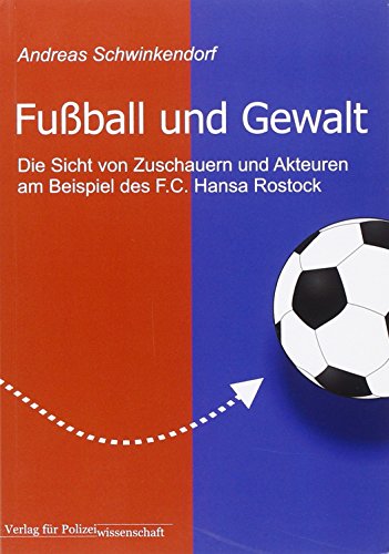Fußball und Gewalt: Die Sicht von Zuschauern und Akteuren am Beispiel des F.C. Hansa Rostock von Verlag f. Polizeiwissens.